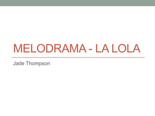 MELODRAMA - LA LOLA
Jade Thompson
 