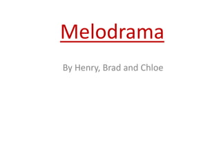 Melodrama 
By Henry, Brad and Chloe 
 