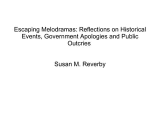 Escaping Melodramas: Reflections on Historical Events, Government Apologies and Public Outcries  Susan M. Reverby 