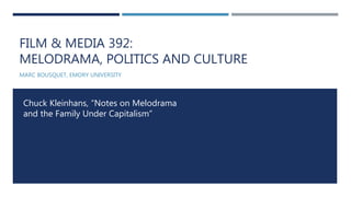 FILM & MEDIA 392:
MELODRAMA, POLITICS AND CULTURE
MARC BOUSQUET, EMORY UNIVERSITY
Chuck Kleinhans, “Notes on Melodrama
and the Family Under Capitalism”
 
