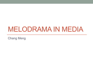 MELODRAMA IN MEDIA 
Chang Meng 
 