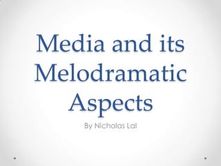 Media and its
Melodramatic
Aspects
By Nicholas Lal

 