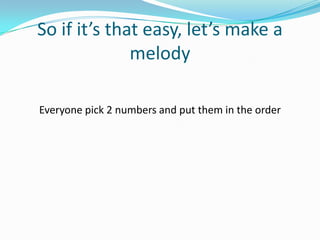 So if it’s that easy, let’s make a melodyEveryone pick 2 numbers and put them in the order