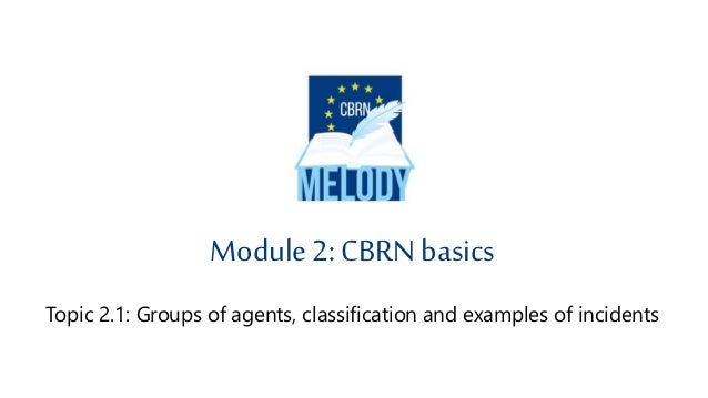 Module 2: CBRN basics
Topic 2.1: Groups of agents, classification and examples of incidents
 