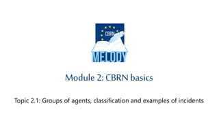 Topic 2.1: Groups of agents, classification and examples of incidents
Module 2: CBRN basics
 