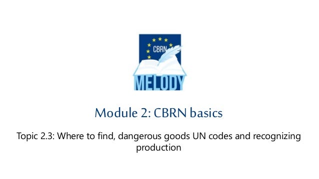 Topic 2.3: Where to find, dangerous goods UN codes and recognizing
production
Module 2: CBRN basics
 