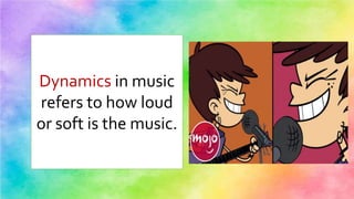 Dynamics in music
refers to how loud
or soft is the music.
 