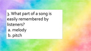 3.What part of a song is
easily remembered by
listeners?
a. melody
b. pitch
 