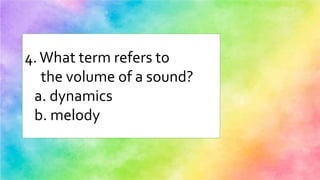 4.What term refers to
the volume of a sound?
a. dynamics
b. melody
 
