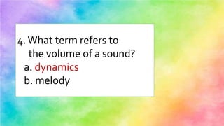 4.What term refers to
the volume of a sound?
a. dynamics
b. melody
 
