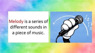 Melody is a series of
different sounds in
a piece of music.
 