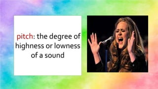pitch: the degree of
highness or lowness
of a sound
 