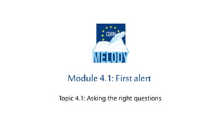 Topic 4.1: Asking the right questions
Module 4.1: First alert
 