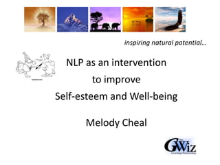 inspiring natural potential…<br />NLP as an intervention<br />to improve<br />Self-esteem and Well-being<br />Melody Cheal...