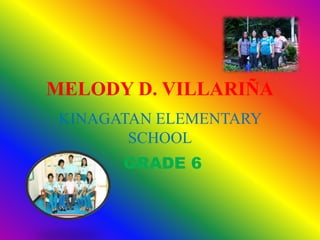 MELODY D. VILLARIÑA
KINAGATAN ELEMENTARY
SCHOOL
GRADE 6
 