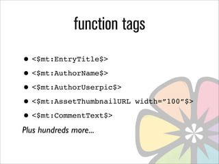function tags
• <$mt:EntryTitle$>
• <$mt:AuthorName$>
• <$mt:AuthorUserpic$>
• <$mt:AssetThumbnailURL   width=”100”$>

• <$mt:CommentText$>
Plus hundreds more...
 