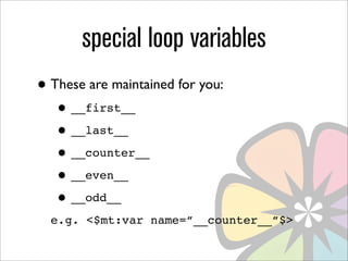 special loop variables
• These are maintained for you:
   • __first__
   • __last__
   • __counter__
   • __even__
   • __odd__
  e.g. <$mt:var name=”__counter__”$>
 