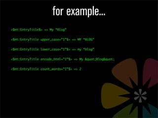 for example...
<$mt:EntryTitle$> => My “Blog”


<$mt:EntryTitle upper_case=”1”$> => MY “BLOG”


<$mt:EntryTitle lower_case=”1”$> => my “blog”


<$mt:EntryTitle encode_html=”1”$> => My "Blog"


<$mt:EntryTitle count_words=”1”$> => 2
 