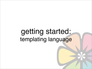 getting started:
templating language
 