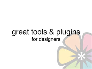great tools & plugins
      for designers
 