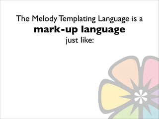 The Melody Templating Language is a
    mark-up language
             just like:
 
