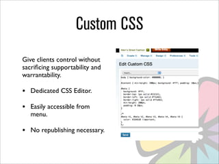 Custom CSS
Give clients control without
sacriﬁcing supportability and
warrantability.

•   Dedicated CSS Editor.

•   Easily accessible from
    menu.

•   No republishing necessary.
 