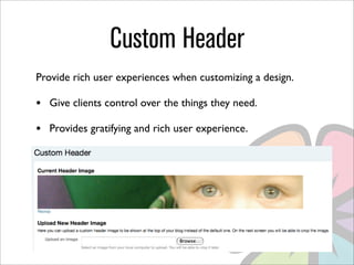 Custom Header
Provide rich user experiences when customizing a design.

•   Give clients control over the things they need.

•   Provides gratifying and rich user experience.
 