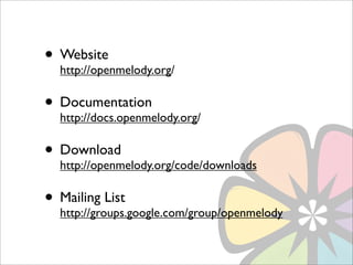 • Website
  http://openmelody.org/

• Documentation
  http://docs.openmelody.org/

• Download
  http://openmelody.org/code/downloads

• Mailing List
  http://groups.google.com/group/openmelody
 