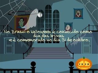 No Brasil o halloween é conhecido como  dia das bruxas e é comemorado no dia 31 de outubro. 