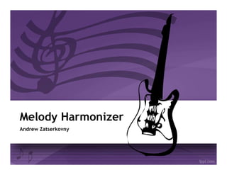 Melody Harmonizer
Andrew Zatserkovny
 