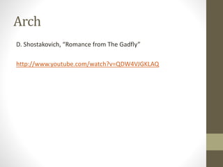 Arch
D. Shostakovich, “Romance from The Gadfly”
http://www.youtube.com/watch?v=QDW4VJGKLAQ
 