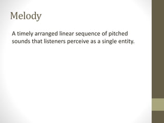 Melody
A timely arranged linear sequence of pitched
sounds that listeners perceive as a single entity.
 