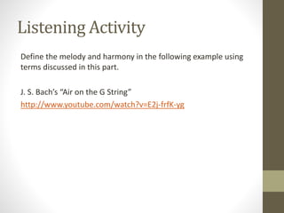 Listening Activity
Define the melody and harmony in the following example using
terms discussed in this part.
J. S. Bach’s “Air on the G String”
http://www.youtube.com/watch?v=E2j-frfK-yg
 