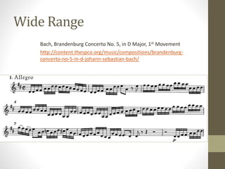 Wide Range
Bach, Brandenburg Concerto No. 5, in D Major, 1st Movement
http://content.thespco.org/music/compositions/brandenburg-
concerto-no-5-in-d-johann-sebastian-bach/
 