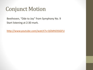 Conjunct Motion
Beethoven, “Ode to Joy” from Symphony No. 9
Start listening at 2:30 mark.
http://www.youtube.com/watch?v=ljGMhDSSGFU
 
