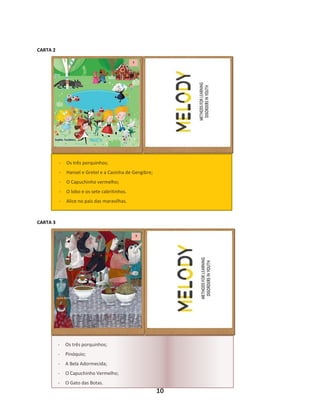 10
CARTA 2
CARTA 3
- Os três porquinhos;
- Hansel e Gretel e a Casinha de Gengibre;
- O Capuchinho vermelho;
- O lobo e os sete cabritinhos.
- Alice no país das maravilhas.
- Os três porquinhos;
- Pinóquio;
- A Bela Adormecida;
- O Capuchinho Vermelho;
- O Gato das Botas.
 