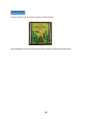 24
Os alunos criarão um livro de carrossel, inspirado na história estudada.
Foto exemplificativa do livro carrossel da editora Edicare (história tradicional dos irmãos Grimm)
Sessões 13/14/15
 
