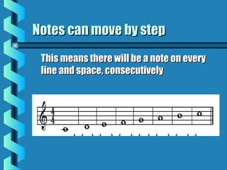 Notes can move by stepNotes can move by step
This means there will be a note on everyThis means there will be a note on every
line and space, consecutivelyline and space, consecutively
 