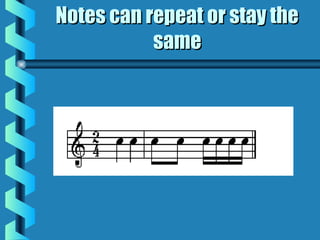 Notes can repeat or stay theNotes can repeat or stay the
samesame
 