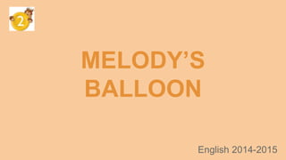 MELODY’S 
BALLOON 
English 2014-2015 
 