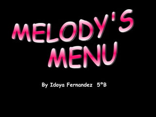 MELODY'S  MENU By Idoya Fernandez  5ºB 