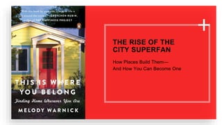 THE RISE OF THE
CITY SUPERFAN
How Places Build Them—
And How You Can Become One
 