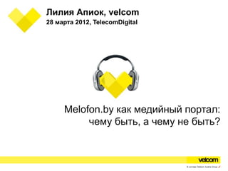 Лилия Апиок, velcom
28 марта 2012, TelecomDigital




     Melofon.by как медийный портал:
          чему быть, а чему не быть?
 