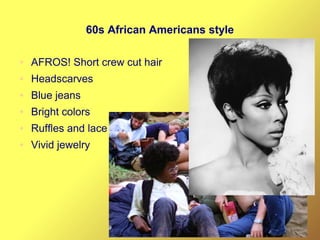 60s African Americans style
● AFROS! Short crew cut hair
● Headscarves
● Blue jeans
● Bright colors
● Ruffles and lace
● Vivid jewelry
 