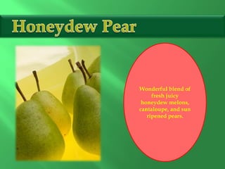 Wonderful blend of
fresh juicy
honeydew melons,
cantaloupe, and sun
ripened pears.
 