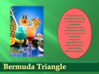 A fragrance you
will get lost in! An
excellent blend of
cantaloupe,
honeydew, and
watermelon; with
citrus top notes of
mandarin,
tangerine,
grapefruit and
lime; with just a
hint of juicy
McIntosh apples.
 