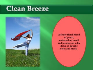 A fruity floral blend
of peach,
watermelon, neroli
and jasmine on a dry
down of aquatic
notes and musk.
 