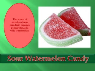 The aroma of
sweet and sour
mandarin oranges,
pineapples, and
wild watermelon.
 