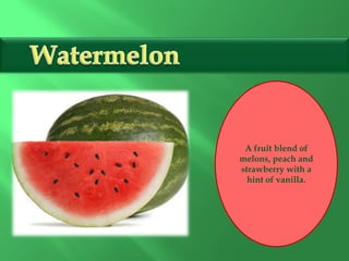 A fruit blend of
melons, peach and
strawberry with a
hint of vanilla.
 