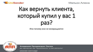 Как вернуть клиента,
который купил у вас 1
раз?
Или почему они не возвращаются
 